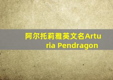 阿尔托莉雅英文名Arturia Pendragon